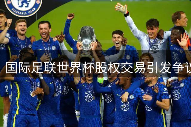 国际足联世界杯股权交易引发争议 欧足联启动独立审计程序