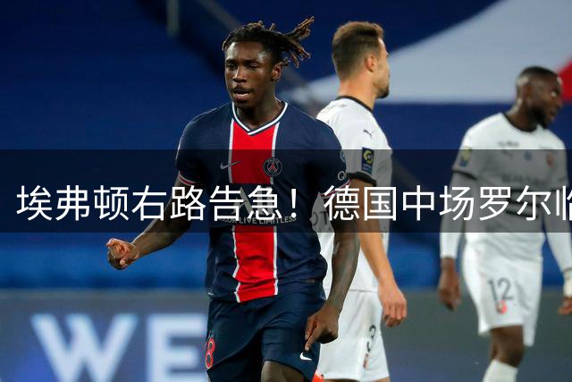 埃弗顿右路告急！德国中场罗尔临危受命改打边卫