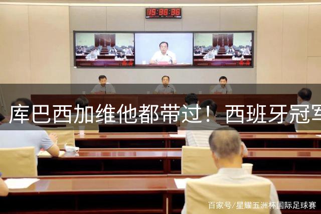 库巴西加维他都带过！西班牙冠军阵中暗藏玄机：他的徒弟个个名将