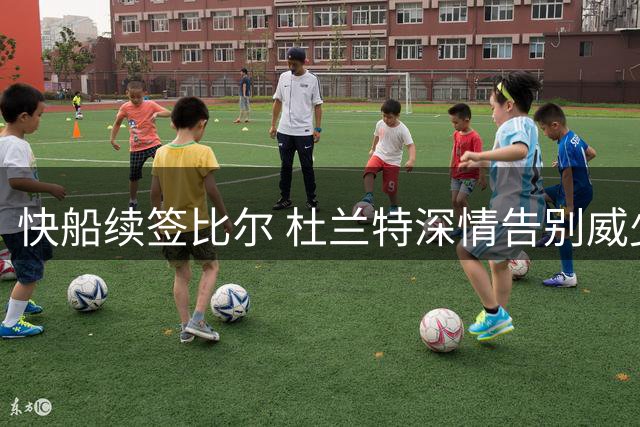 快船续签比尔 杜兰特深情告别威少 2K评分引争议