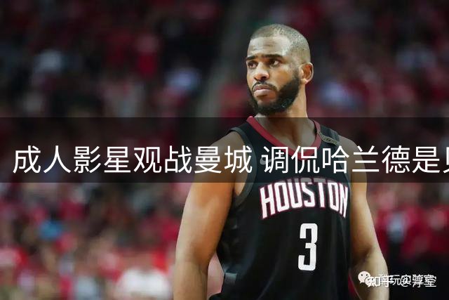 成人影星观战曼城 调侃哈兰德是贝林厄姆男友
