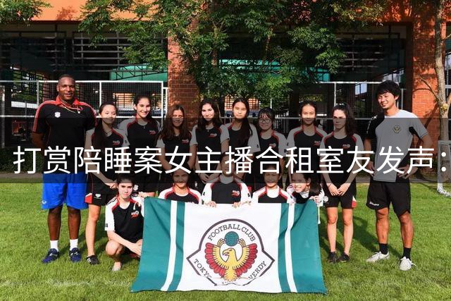 打赏陪睡案女主播合租室友发声：魏莹每月陪睡一两次，枕头没干过，经常哭到缺氧