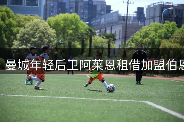 曼城年轻后卫阿莱恩租借加盟伯恩利