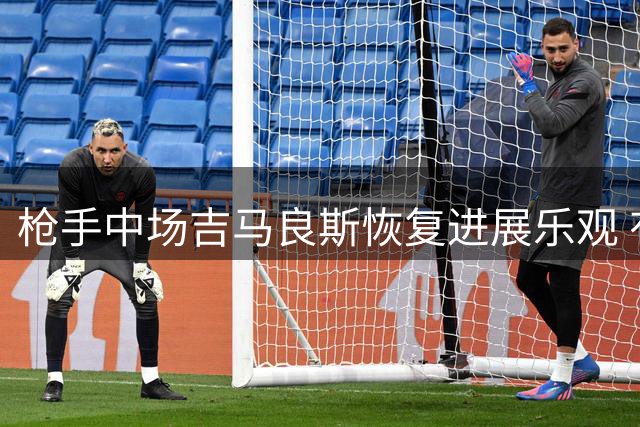 枪手中场吉马良斯恢复进展乐观 有望出战维拉关键战