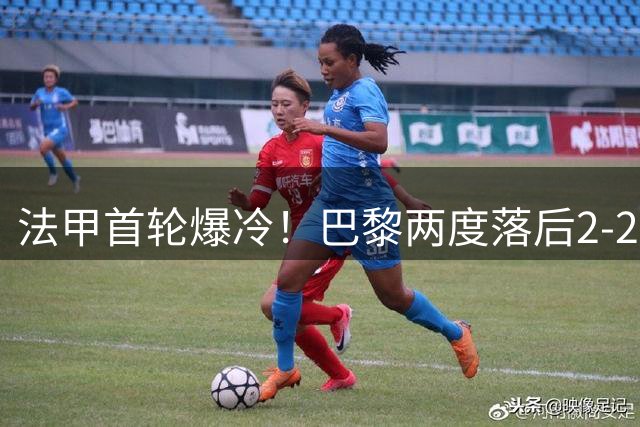 法甲首轮爆冷！巴黎两度落后2-2逼平雷恩 托雷斯替补建功