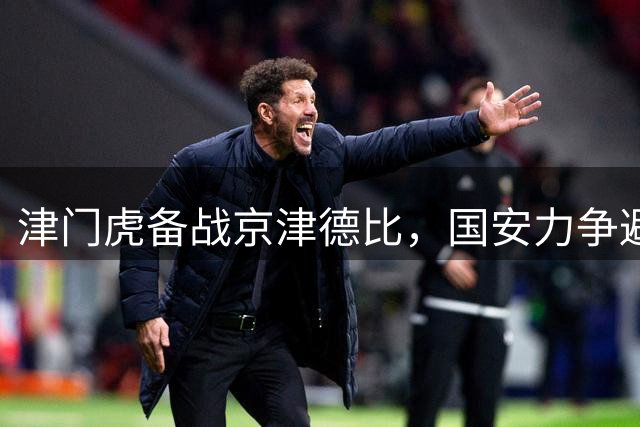 津门虎备战京津德比，国安力争避免赛季双杀