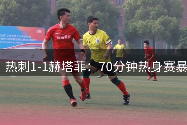 热刺1-1赫塔菲：70分钟热身赛暴露三大隐患，加拉格尔救主难掩锋无力