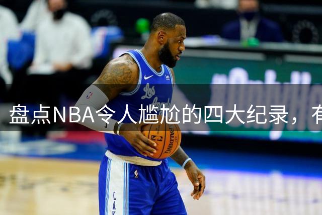 盘点NBA令人尴尬的四大纪录，有人单场打铁42次，乔丹保罗上榜