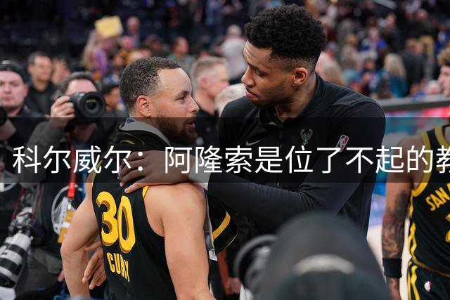 科尔威尔：阿隆索是位了不起的教练；我们有能力争夺英超冠军
