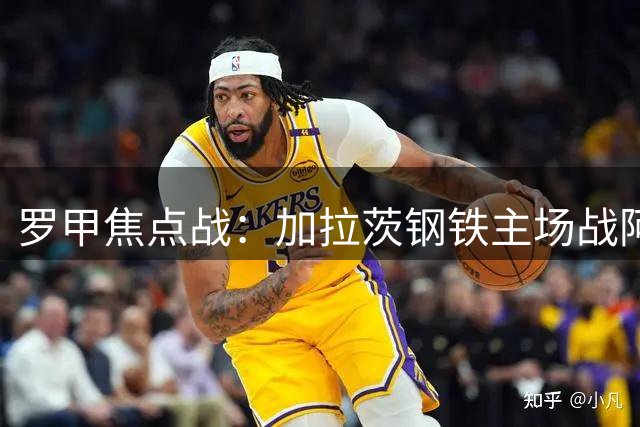 罗甲焦点战：加拉茨钢铁主场战阿加斯 伤病困扰主队前景