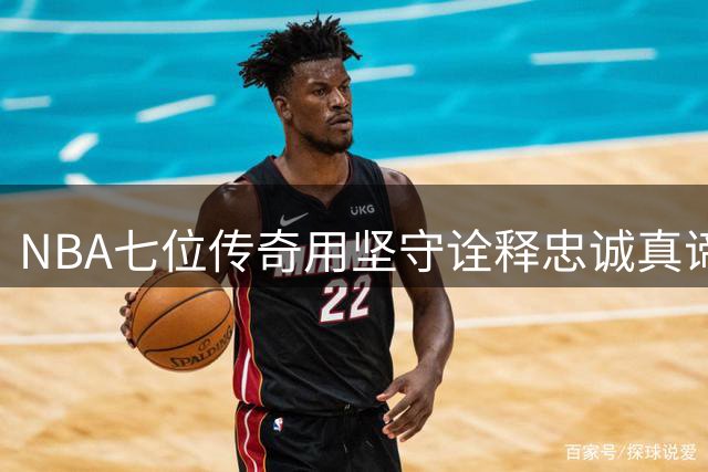 NBA七位传奇用坚守诠释忠诚真谛