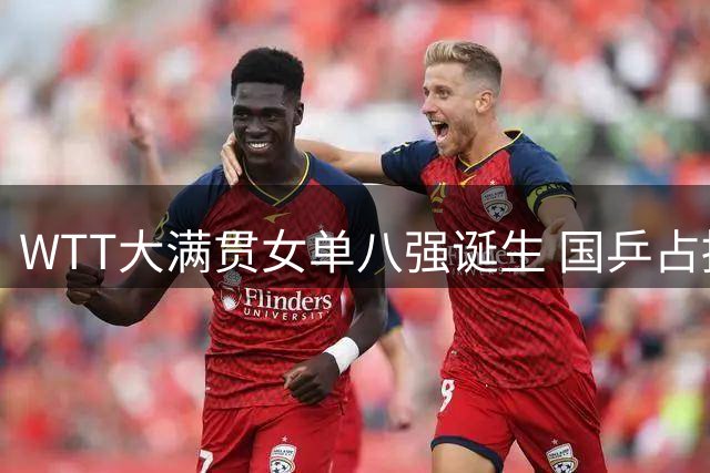 WTT大满贯女单八强诞生 国乒占据半壁江山 日乒两将入围